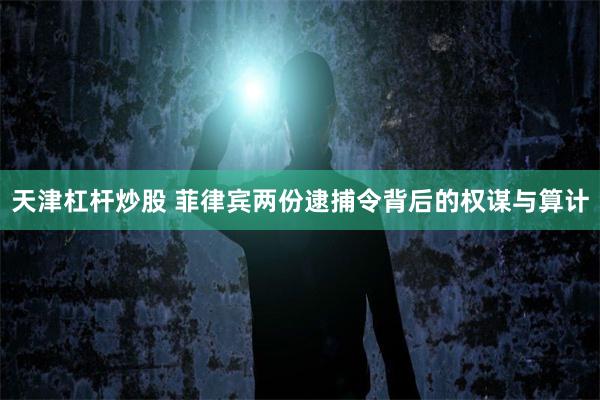天津杠杆炒股 菲律宾两份逮捕令背后的权谋与算计