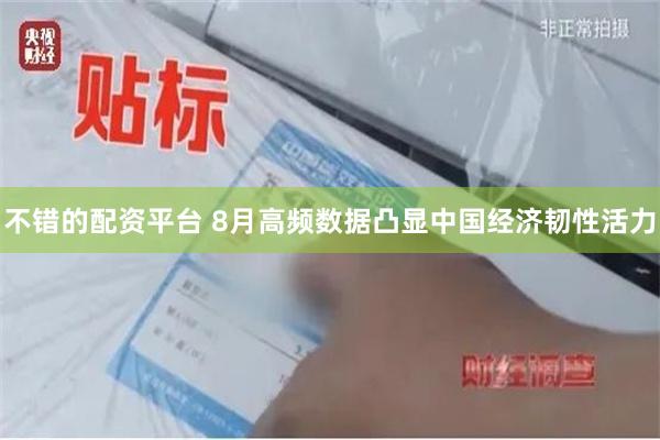 不错的配资平台 8月高频数据凸显中国经济韧性活力