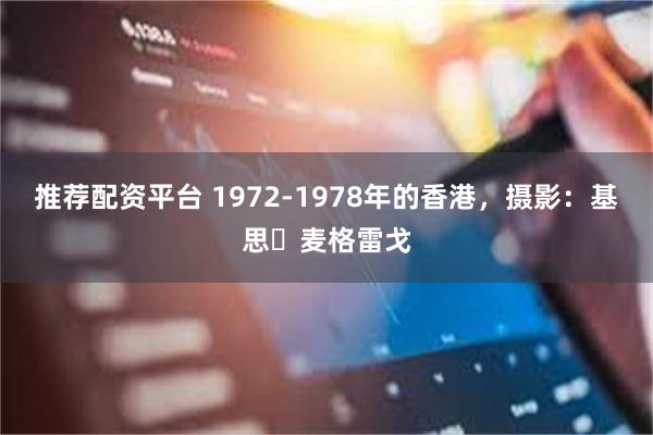 推荐配资平台 1972‑1978年的香港，摄影：基思・麦格雷戈