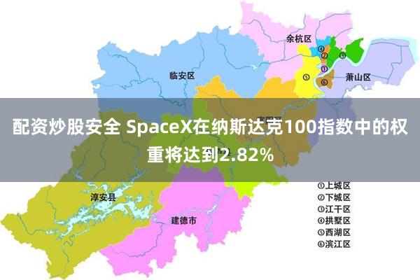 配资炒股安全 SpaceX在纳斯达克100指数中的权重将达到2.82%