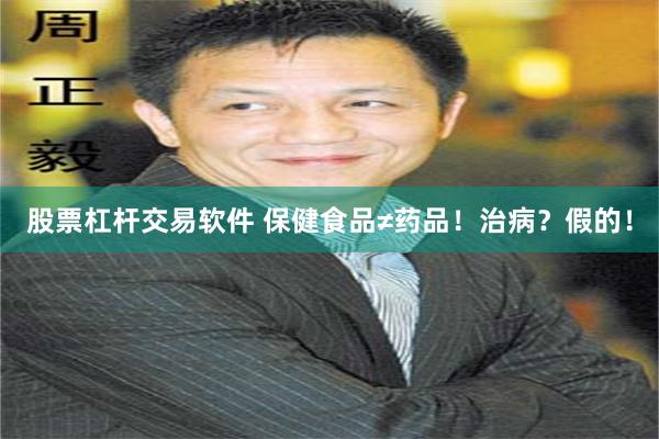 股票杠杆交易软件 保健食品≠药品！治病？假的！