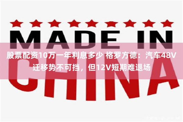 股票配资10万一年利息多少 格罗方德:汽车48V迁移势不可挡,但12V短期难退场