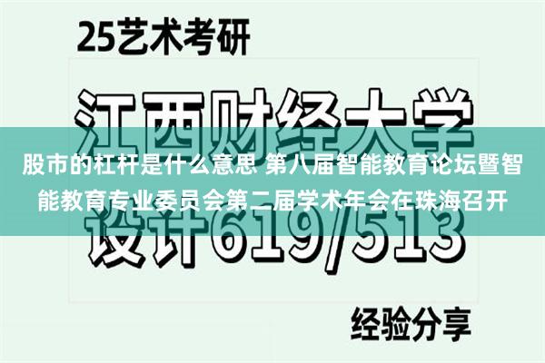 股市的杠杆是什么意思 第八届智能教育论坛暨智能教育专业委员会第二届学术年会在珠海召开