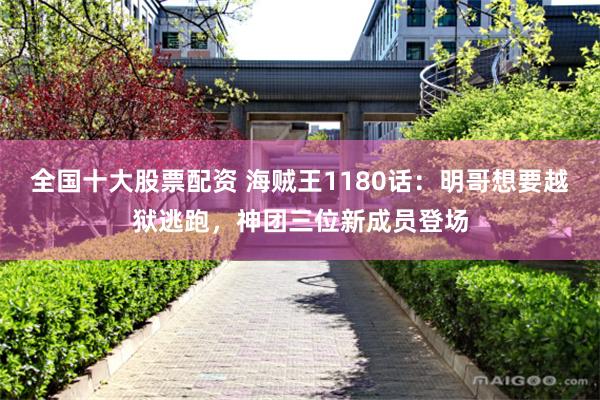 全国十大股票配资 海贼王1180话:明哥想要越狱逃跑,神团三位新成员登场