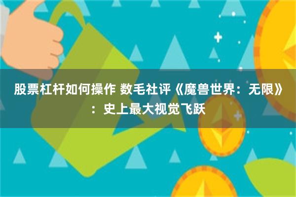 股票杠杆如何操作 数毛社评《魔兽世界:无限》:史上最大视觉飞跃