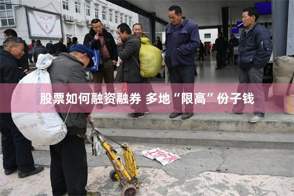 股票如何融资融券 多地“限高”份子钱