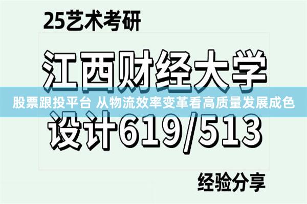股票跟投平台 从物流效率变革看高质量发展成色
