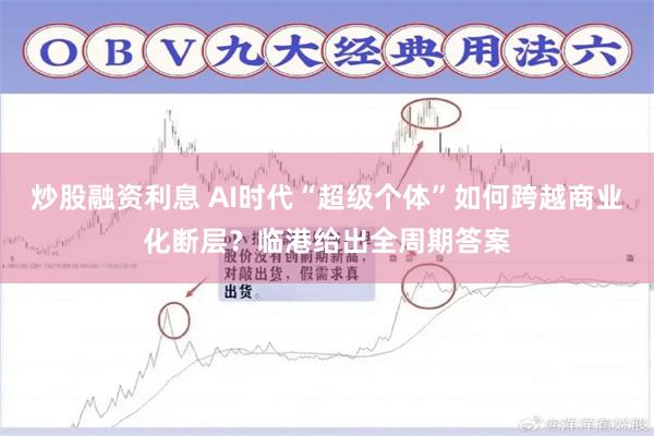 炒股融资利息 AI时代“超级个体”如何跨越商业化断层？临港给出全周期答案