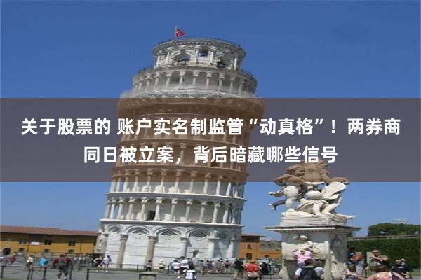 关于股票的 账户实名制监管“动真格”！两券商同日被立案，背后暗藏哪些信号