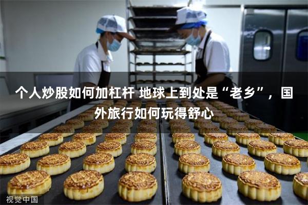 个人炒股如何加杠杆 地球上到处是“老乡”，国外旅行如何玩得舒心