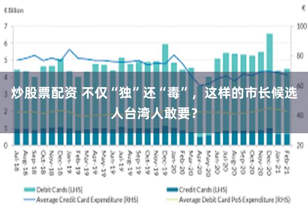 炒股票配资 不仅“独”还“毒”，这样的市长候选人台湾人敢要？