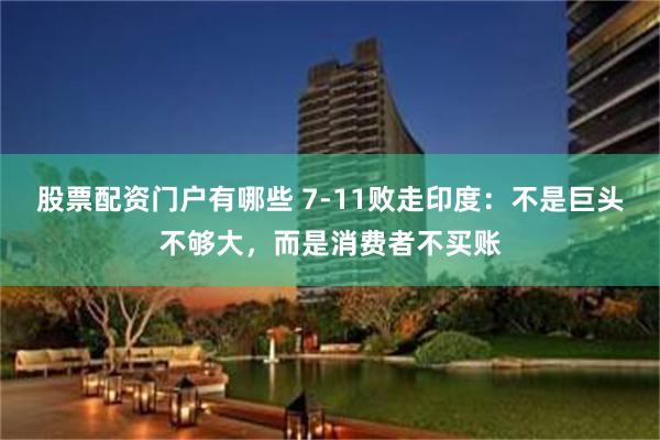 股票配资门户有哪些 7-11败走印度：不是巨头不够大，而是消费者不买账