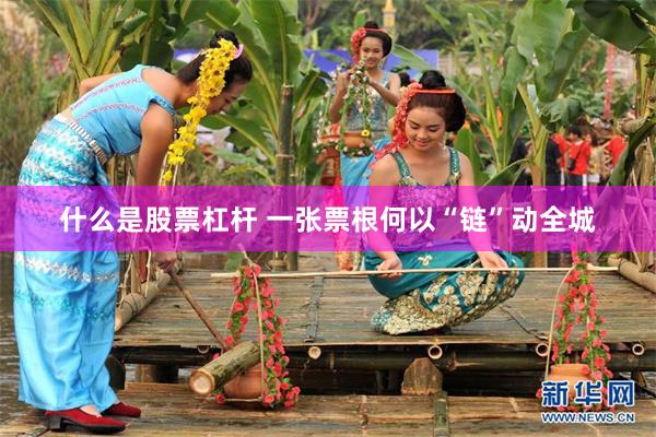 什么是股票杠杆 一张票根何以“链”动全城