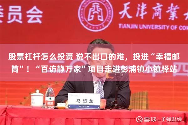 股票杠杆怎么投资 说不出口的难,投进“幸福邮筒”!“百访静万家”项目走进彭浦镇小镇驿站