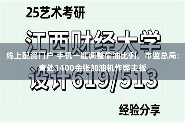 线上配资门户 手机一键调整偷油比例，市监总局：查处1400余张加油机作弊主板