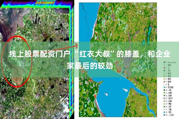 线上股票配资门户 “红衣大叔”的膝盖，和企业家最后的较劲
